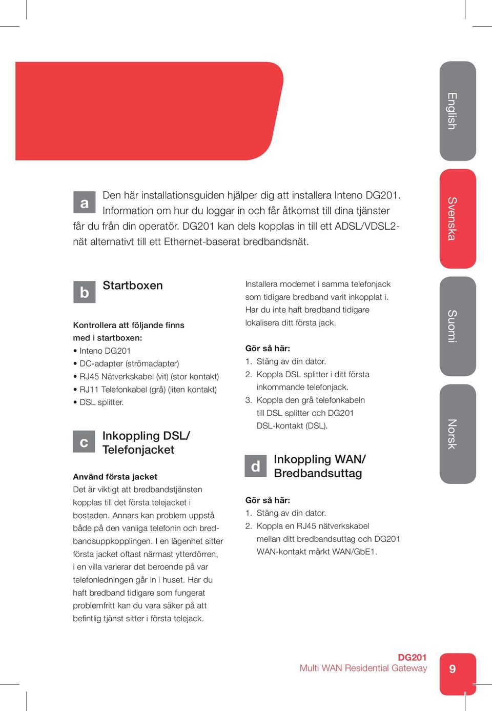 b Startboxen Kontrollera att följande finns med i startboxen: Inteno DC-adapter (strömadapter) RJ45 Nätverkskabel (vit) (stor kontakt) RJ11 Telefonkabel (grå) (liten kontakt) DSL splitter.