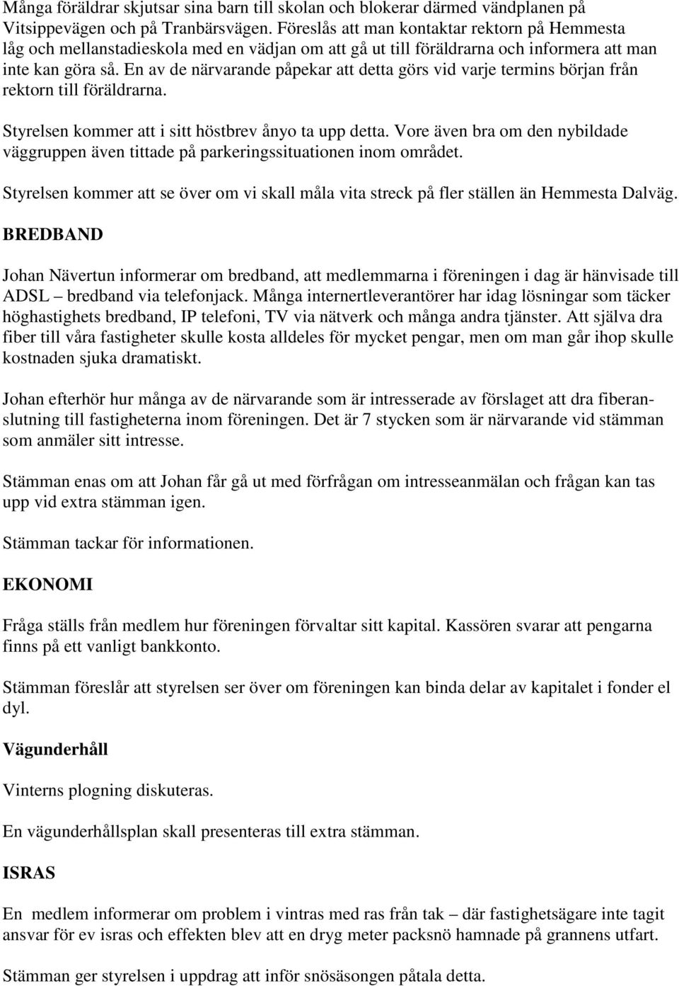 En av de närvarande påpekar att detta görs vid varje termins början från rektorn till föräldrarna. Styrelsen kommer att i sitt höstbrev ånyo ta upp detta.