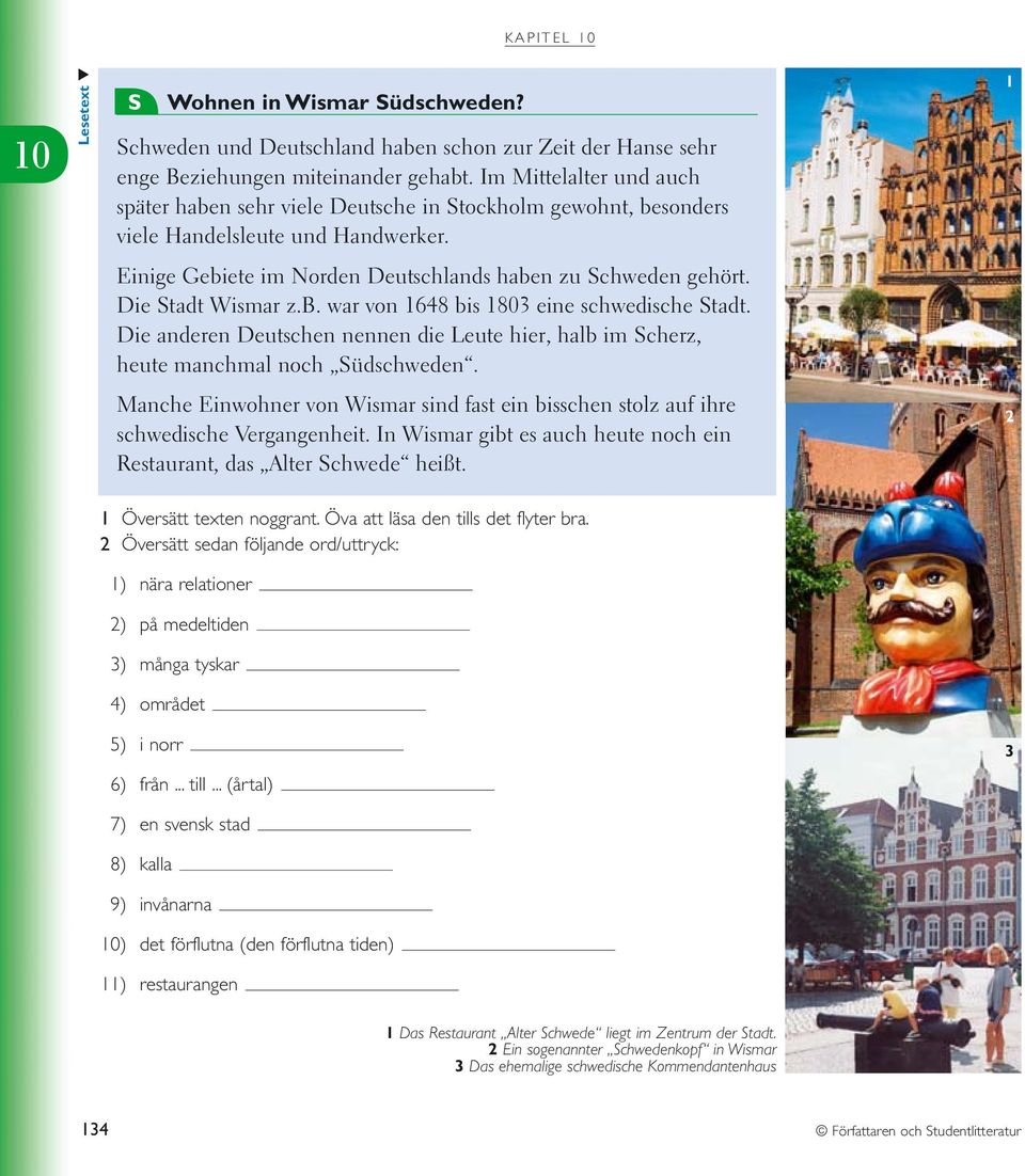 Die Stadt Wismar z.b. war von 1648 bis 1803 eine schwedische Stadt. Die anderen Deutschen nennen die Leute hier, halb im Scherz, heute manchmal noch Südschweden.