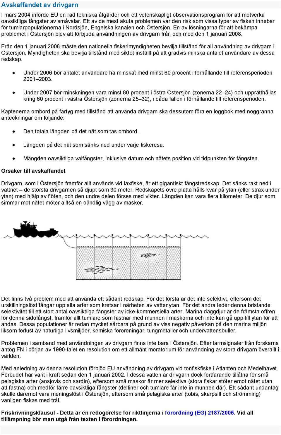 En av lösningarna för att bekämpa problemet i Östersjön blev att förbjuda användningen av drivgarn från och med den 1 januari 2008.