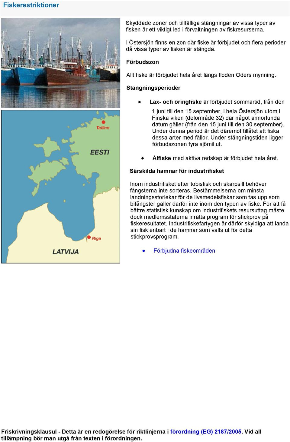 Stängningsperioder Lax- och öringfiske är förbjudet sommartid, från den 1 juni till den 15 september, i hela Östersjön utom i Finska viken (delområde 32) där något annorlunda datum gäller (från den