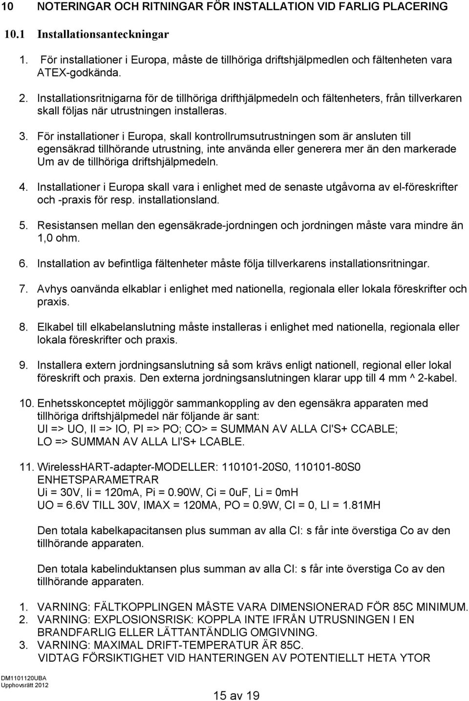 Installationsritnigarna för de tillhöriga drifthjälpmedeln och fältenheters, från tillverkaren skall följas när utrustningen installeras. 3.