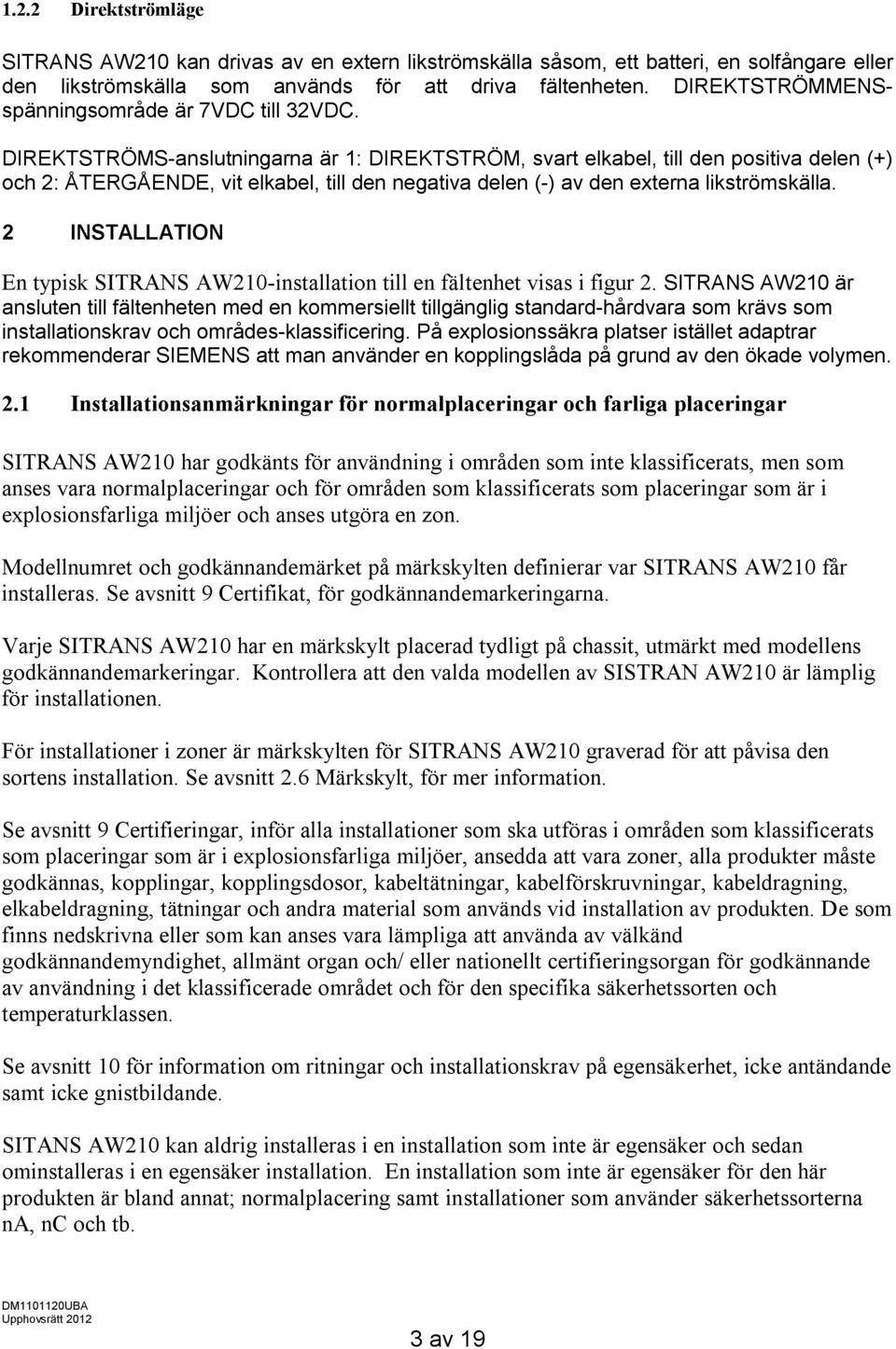 DIREKTSTRÖMS-anslutningarna är 1: DIREKTSTRÖM, svart elkabel, till den positiva delen (+) och 2: ÅTERGÅENDE, vit elkabel, till den negativa delen (-) av den externa likströmskälla.