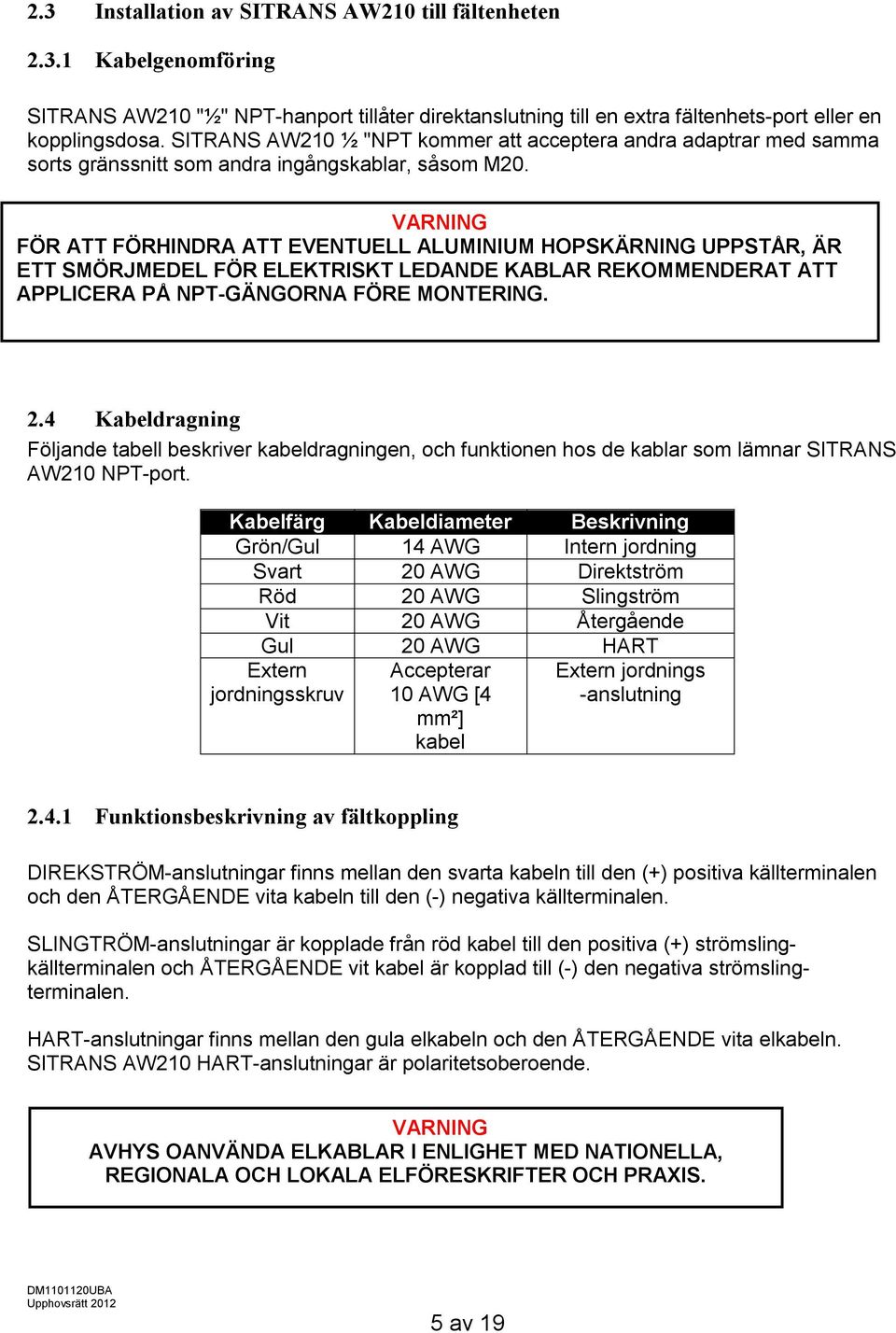 VARNING FÖR ATT FÖRHINDRA ATT EVENTUELL ALUMINIUM HOPSKÄRNING UPPSTÅR, ÄR ETT SMÖRJMEDEL FÖR ELEKTRISKT LEDANDE KABLAR REKOMMENDERAT ATT APPLICERA PÅ NPT-GÄNGORNA FÖRE MONTERING. 2.