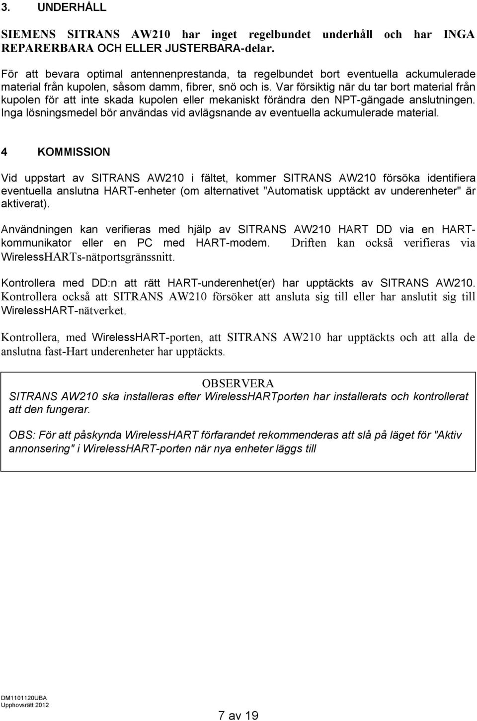 Var försiktig när du tar bort material från kupolen för att inte skada kupolen eller mekaniskt förändra den NPT-gängade anslutningen.