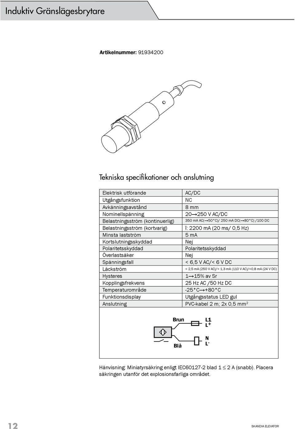 Spänningsfall < 6,5 V AC/< 6 V DC Läckström Hysteres 1 15% av Sr Kopplingsfrekvens 25 Hz AC /50 Hz DC Temperaturområde -25 C +80 C Funktionsdisplay Utgångsstatus LED gul Anslutning PVC-kabel 2 m; 2x