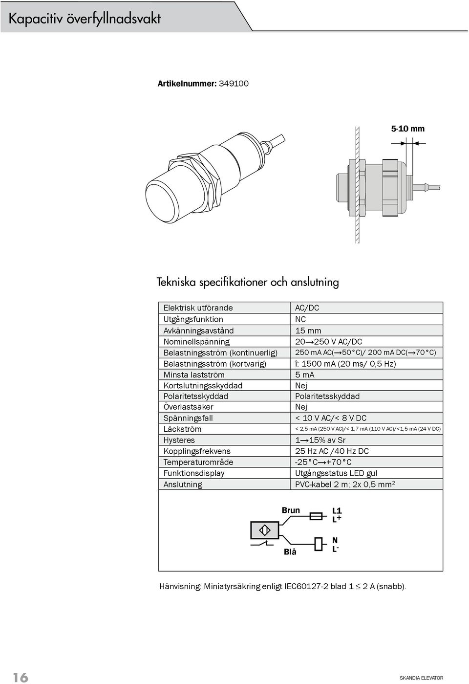 Polaritetsskyddad Överlastsäker Nej Spänningsfall < 10 V AC/< 8 V DC Läckström Hysteres 1 15% av Sr Kopplingsfrekvens 25 Hz AC /40 Hz DC Temperaturområde -25 C +70 C Funktionsdisplay