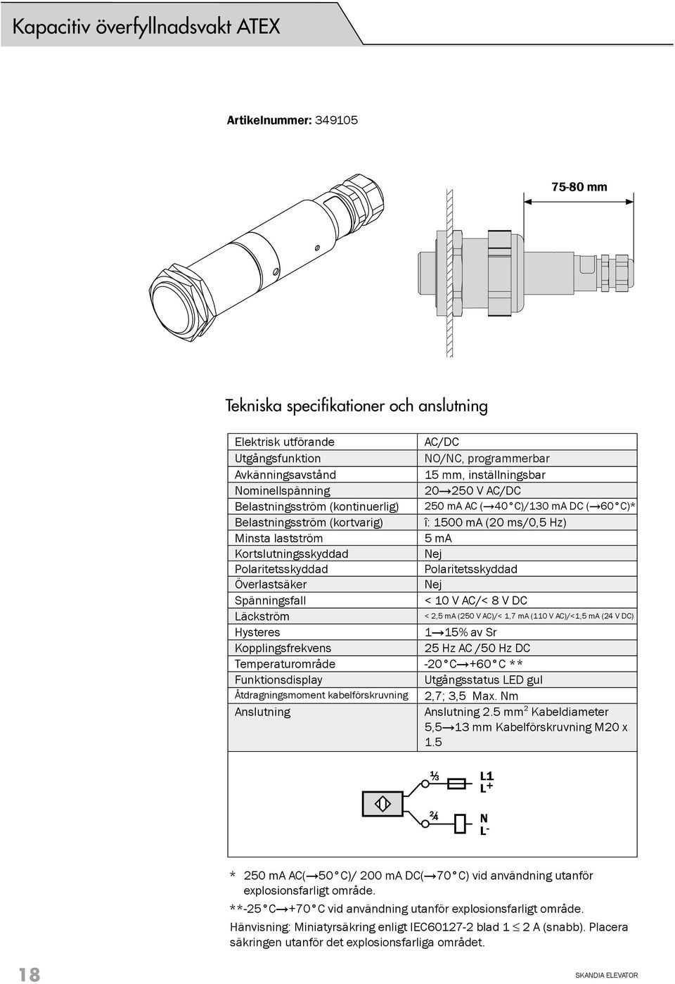 Kortslutningsskyddad Nej Polaritetsskyddad Polaritetsskyddad Överlastsäker Nej Spänningsfall < 10 V AC/< 8 V DC Läckström < 2,5 ma (250 V AC)/< 1,7 ma (110 V AC)/<1,5 ma (24 V DC) Hysteres 1 15% av