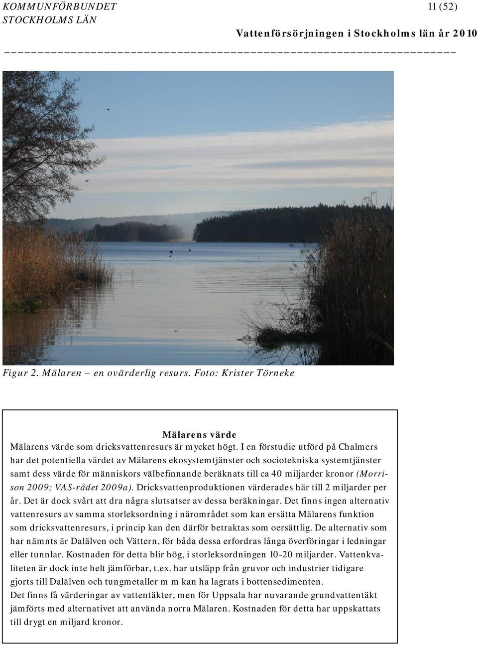 kronor (Morrison 2009; VAS-rådet 2009a). Dricksvattenproduktionen värderades här till 2 miljarder per år. Det är dock svårt att dra några slutsatser av dessa beräkningar.