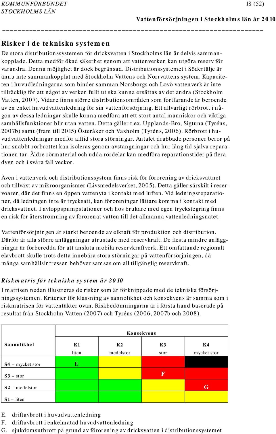 Distributionssystemet i Södertälje är ännu inte sammankopplat med Stockholm Vattens och Norrvattens system.