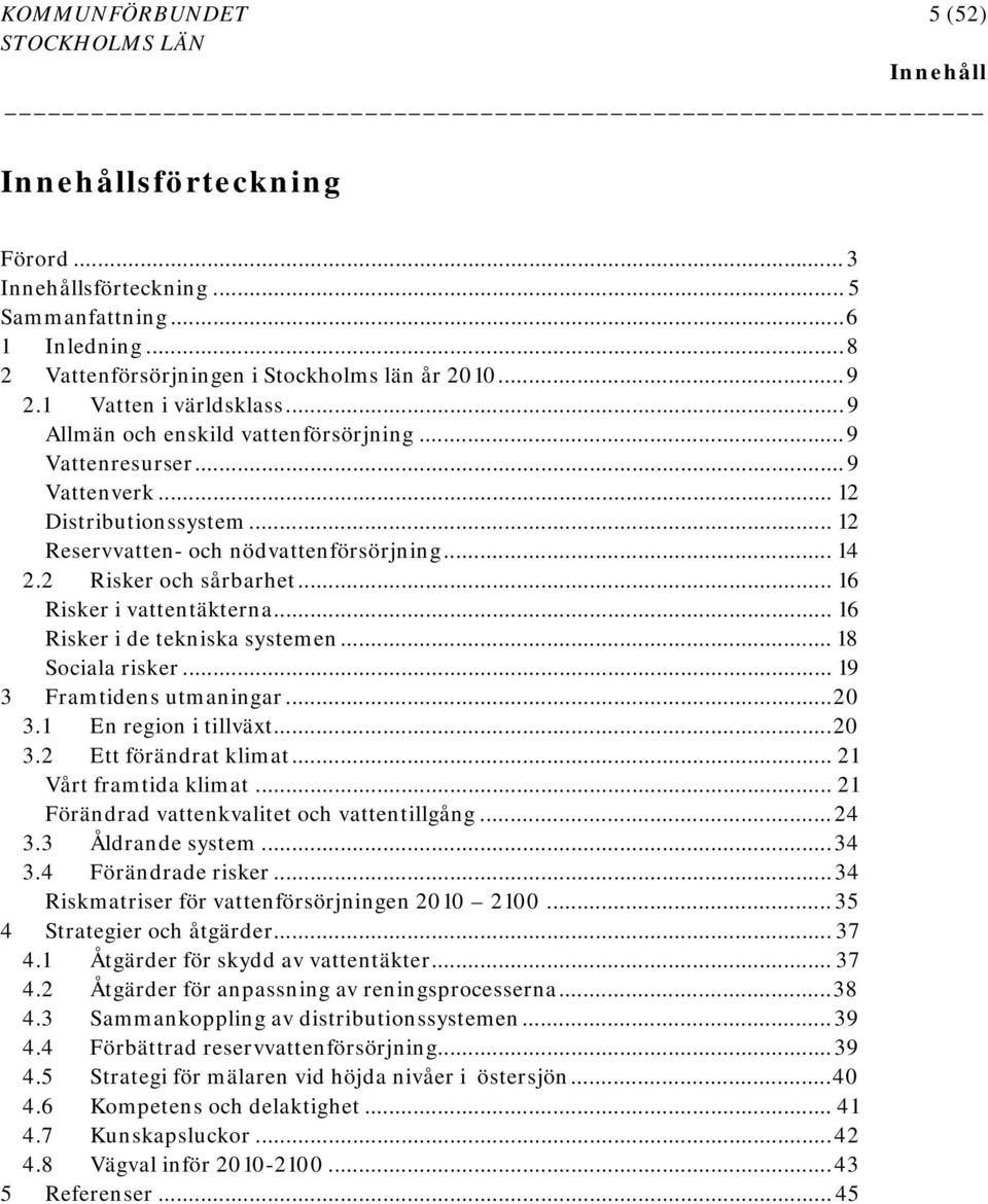 2 Risker och sårbarhet... 16 Risker i vattentäkterna... 16 Risker i de tekniska systemen... 18 Sociala risker... 19 3 Framtidens utmaningar... 20 3.1 En region i tillväxt... 20 3.2 Ett förändrat klimat.