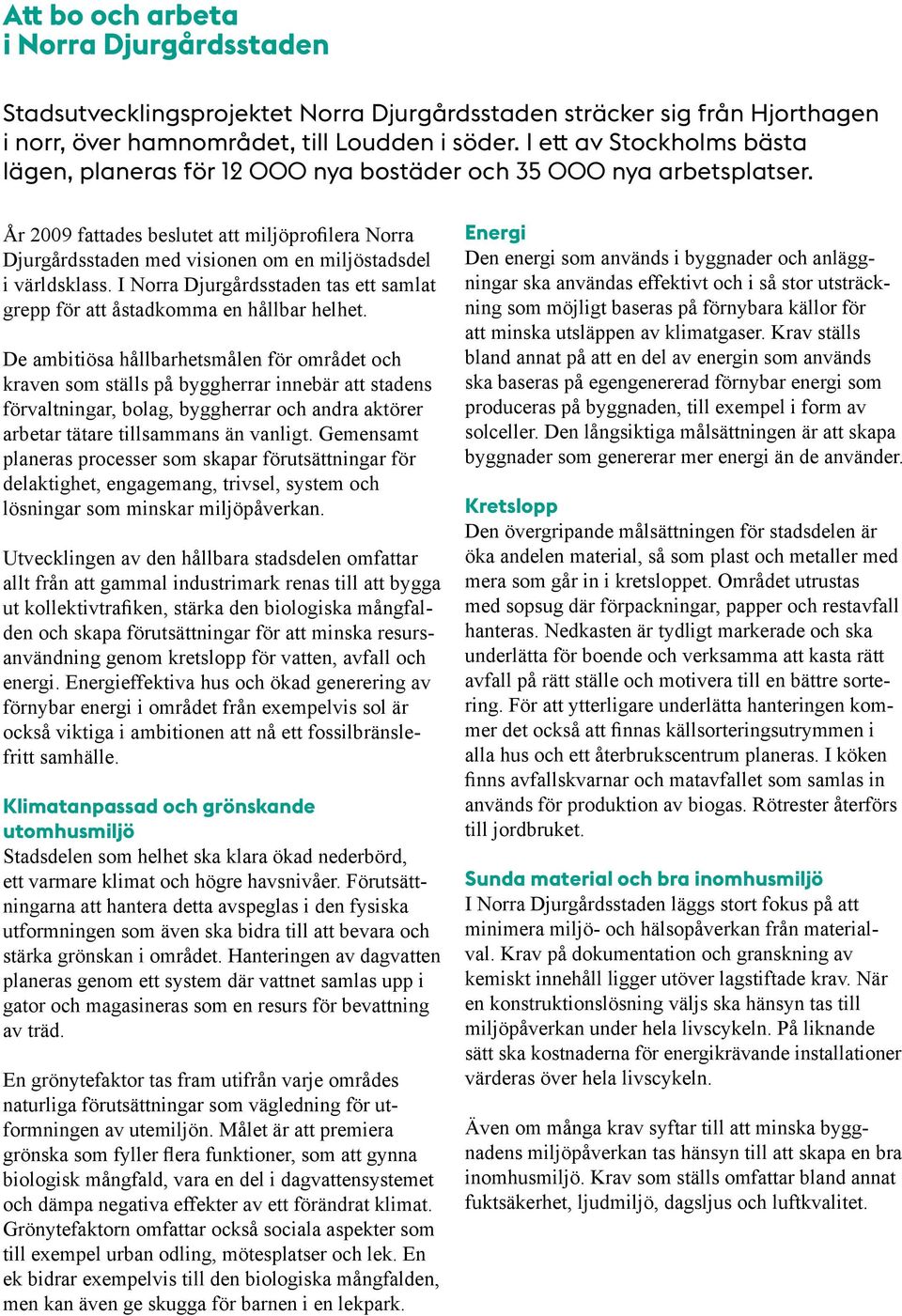 År 2009 fattades beslutet att miljöprofilera Norra Djurgårdsstaden med visionen om en miljöstadsdel i världsklass. I Norra Djurgårdsstaden tas ett samlat grepp för att åstadkomma en hållbar helhet.