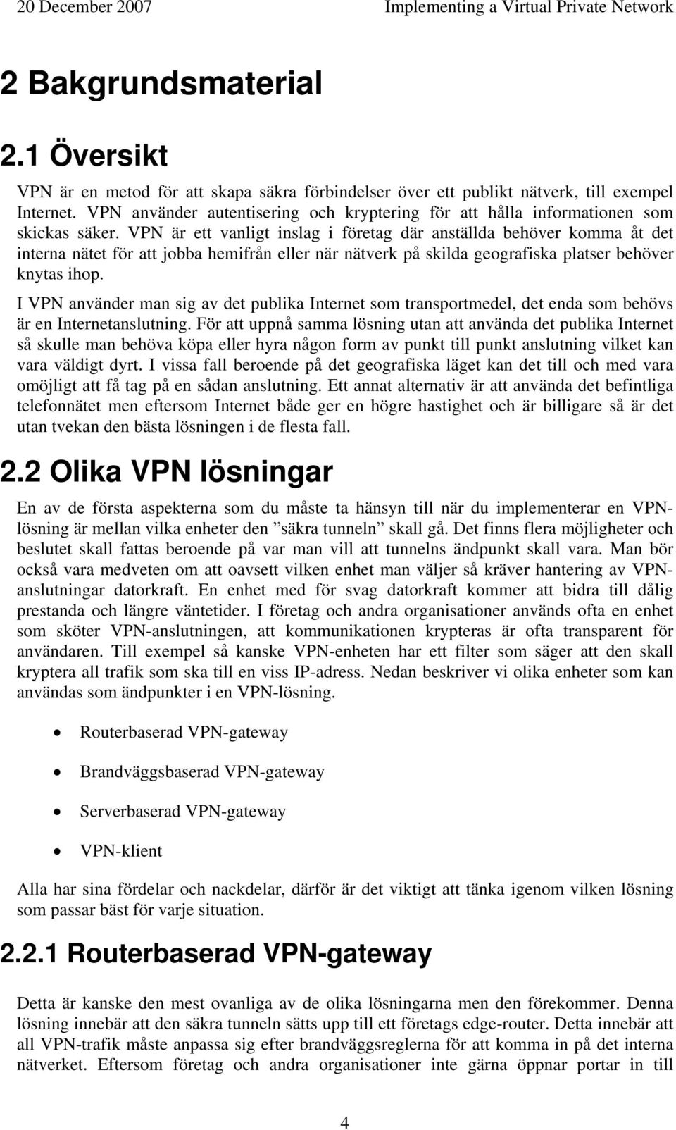 VPN är ett vanligt inslag i företag där anställda behöver komma åt det interna nätet för att jobba hemifrån eller när nätverk på skilda geografiska platser behöver knytas ihop.