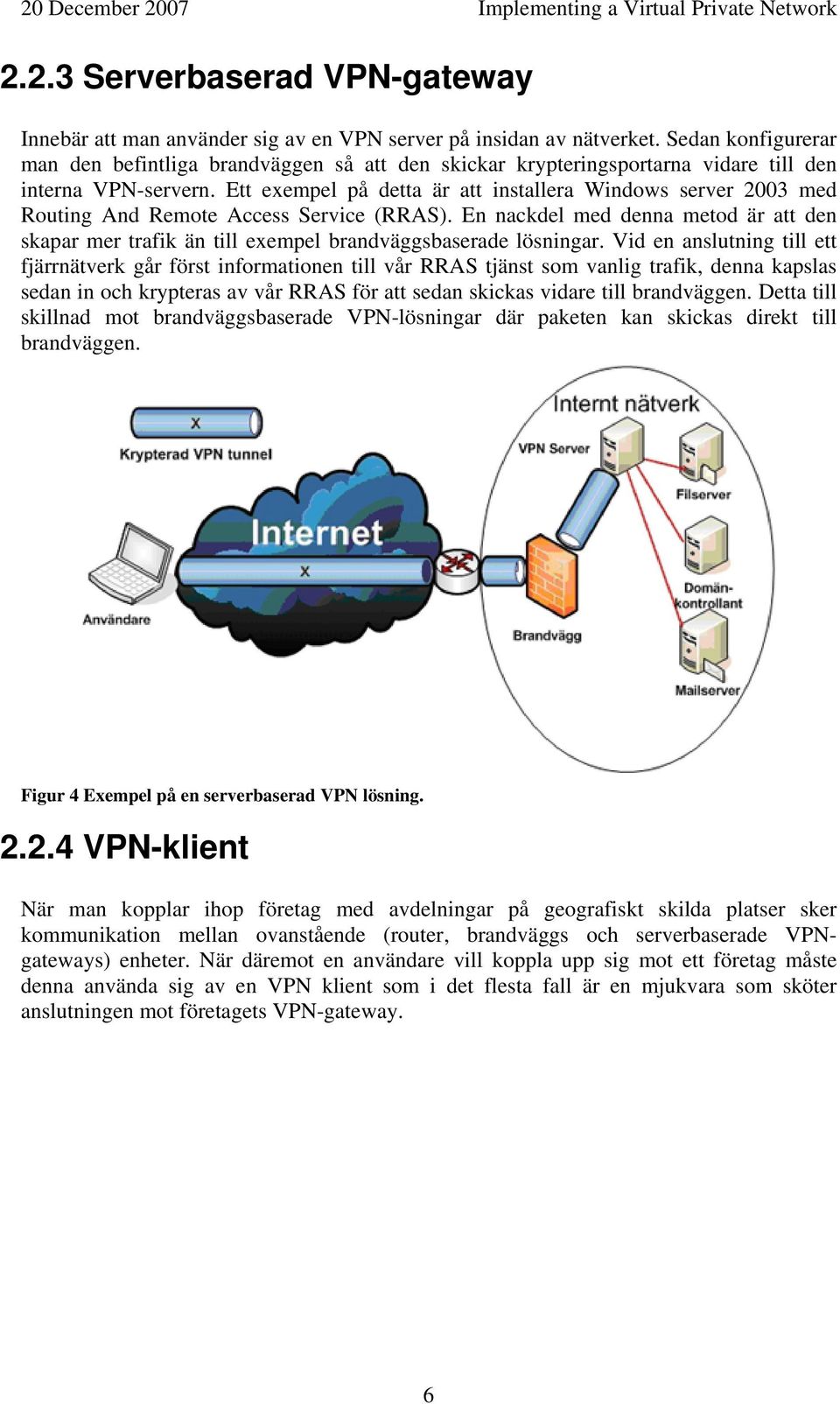 Ett exempel på detta är att installera Windows server 2003 med Routing And Remote Access Service (RRAS).