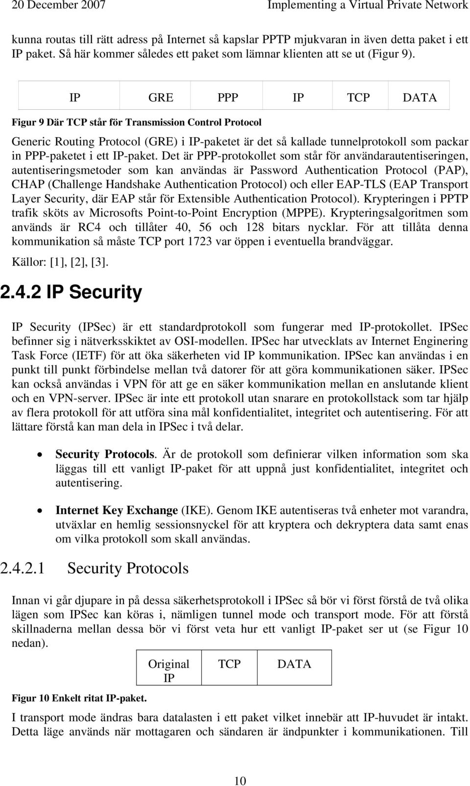 Det är PPP-protokollet som står för användarautentiseringen, autentiseringsmetoder som kan användas är Password Authentication Protocol (PAP), CHAP (Challenge Handshake Authentication Protocol) och