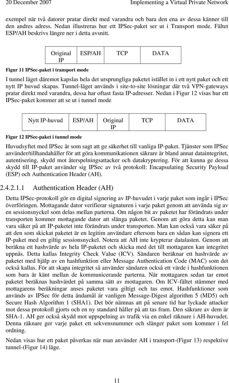 Original IP ESP/AH TCP DATA Figur 11 IPSec-paket i transport mode I tunnel läget däremot kapslas hela det ursprungliga paketet istället in i ett nytt paket och ett nytt IP huvud skapas.