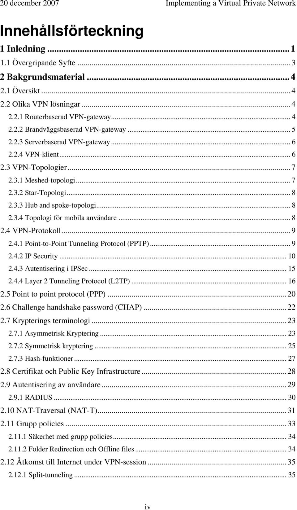 .. 8 2.3.4 Topologi för mobila användare... 8 2.4 VPN-Protokoll... 9 2.4.1 Point-to-Point Tunneling Protocol (PPTP)... 9 2.4.2 IP Security... 10 2.4.3 Autentisering i IPSec... 15 2.4.4 Layer 2 Tunneling Protocol (L2TP).