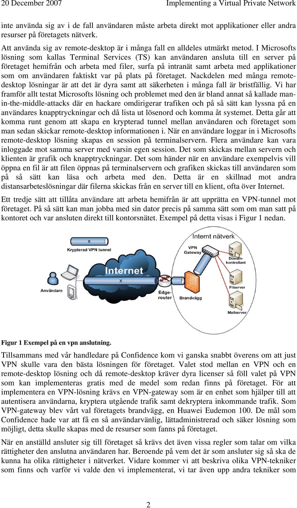 användaren faktiskt var på plats på företaget. Nackdelen med många remotedesktop lösningar är att det är dyra samt att säkerheten i många fall är bristfällig.