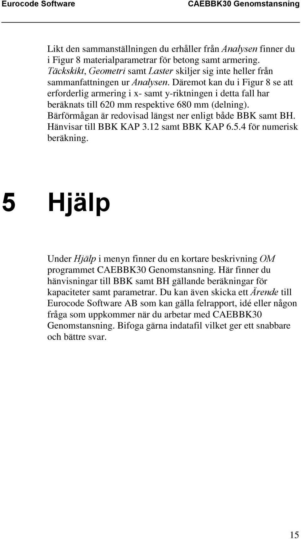 Däremot kan du i Figur 8 se att erforderlig armering i x- samt y-riktningen i detta fall har beräknats till 620 mm respektive 680 mm (delning).