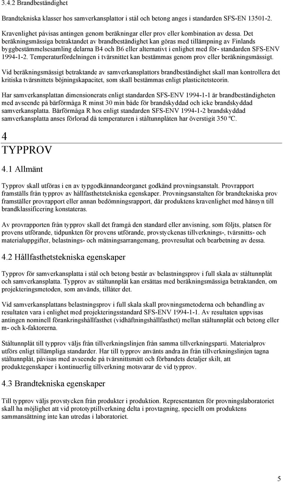 Det beräkningsmässiga betraktandet av brandbeständighet kan göras med tillämpning av Finlands byggbestämmelsesamling delarna B4 och B6 eller alternativt i enlighet med för- standarden SFS-ENV