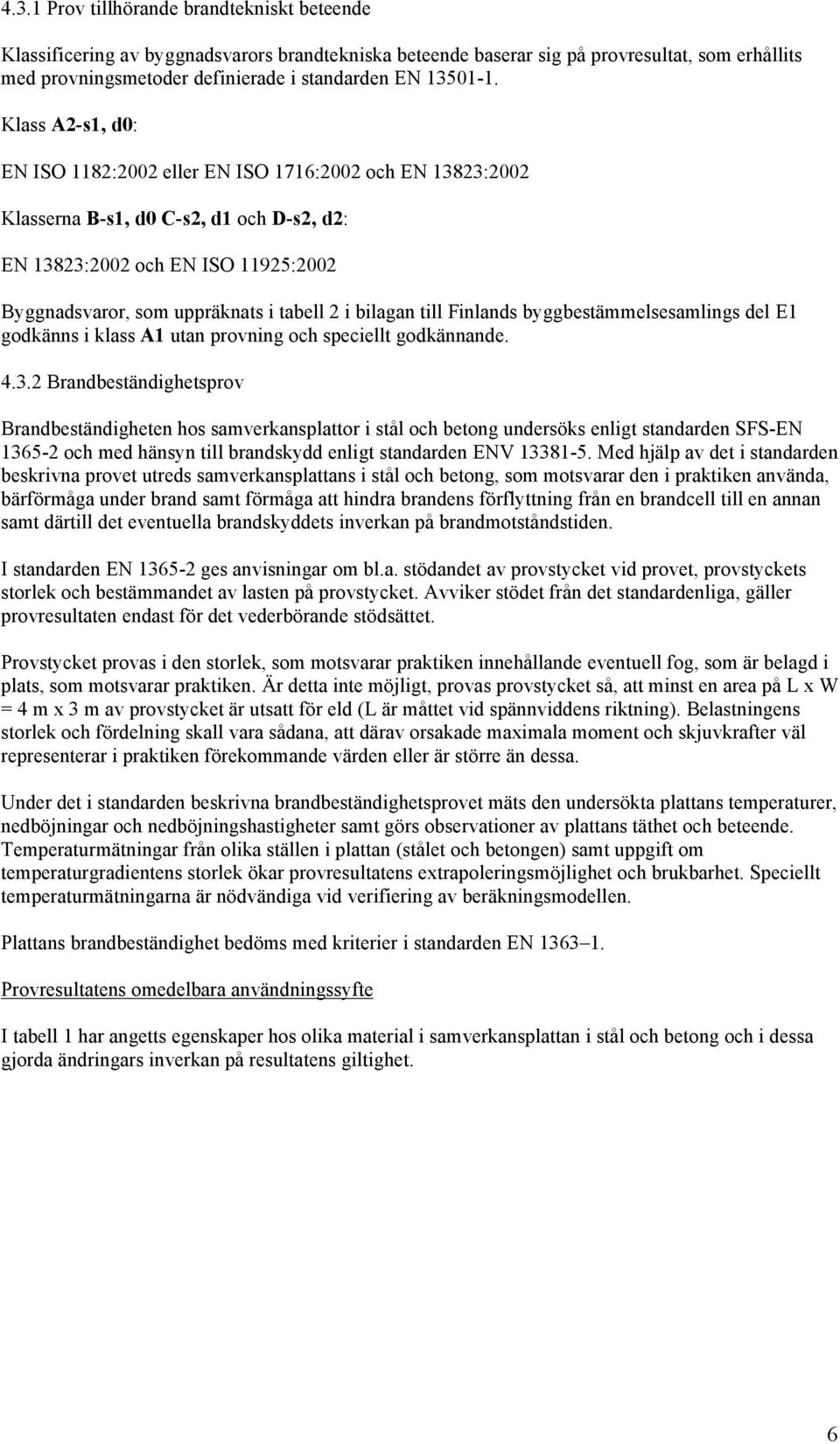 Klass A2-s1, d0: EN ISO 1182:2002 eller EN ISO 1716:2002 och EN 13823:2002 Klasserna B-s1, d0 C-s2, d1 och D-s2, d2: EN 13823:2002 och EN ISO 11925:2002 Byggnadsvaror, som uppräknats i tabell 2 i