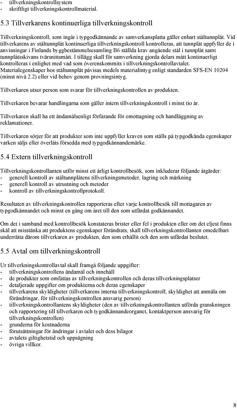 Vid tillverkarens av ståltunnplåt kontinuerliga tillverkningskontroll kontrolleras, att tunnplåt uppfyller de i anvisningar i Finlands byggbestämmelsesamling B6 ställda krav angående stål i tunnplåt