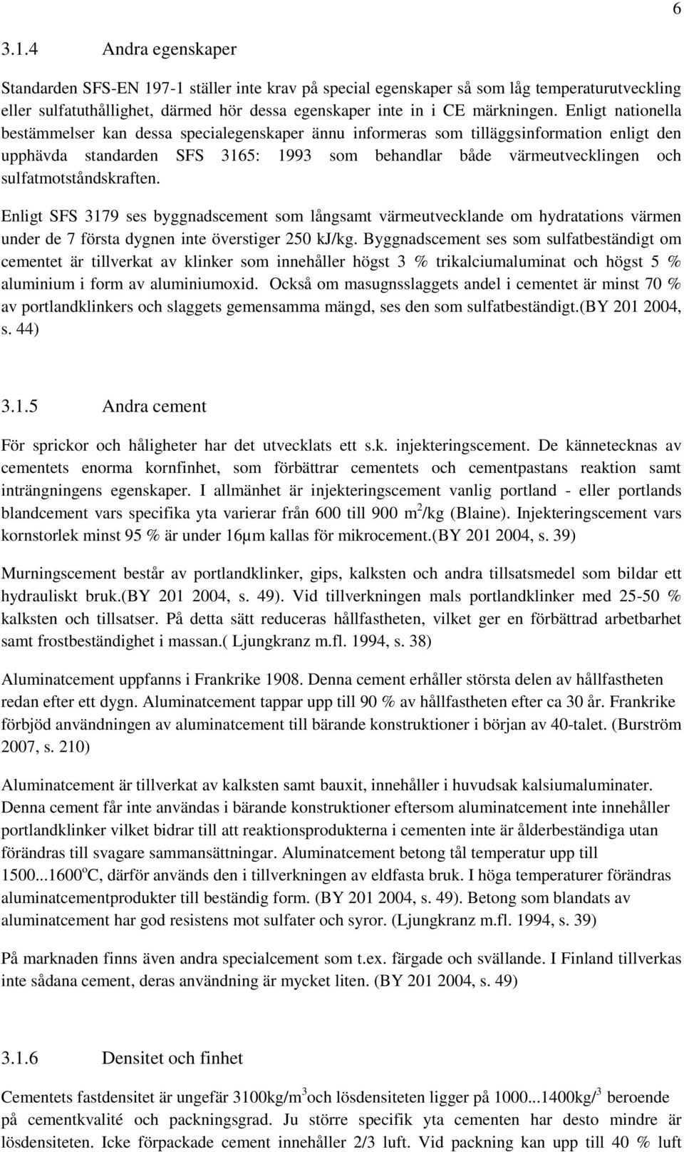 sulfatmotståndskraften. Enligt SFS 3179 ses byggnadscement som långsamt värmeutvecklande om hydratations värmen under de 7 första dygnen inte överstiger 250 kj/kg.