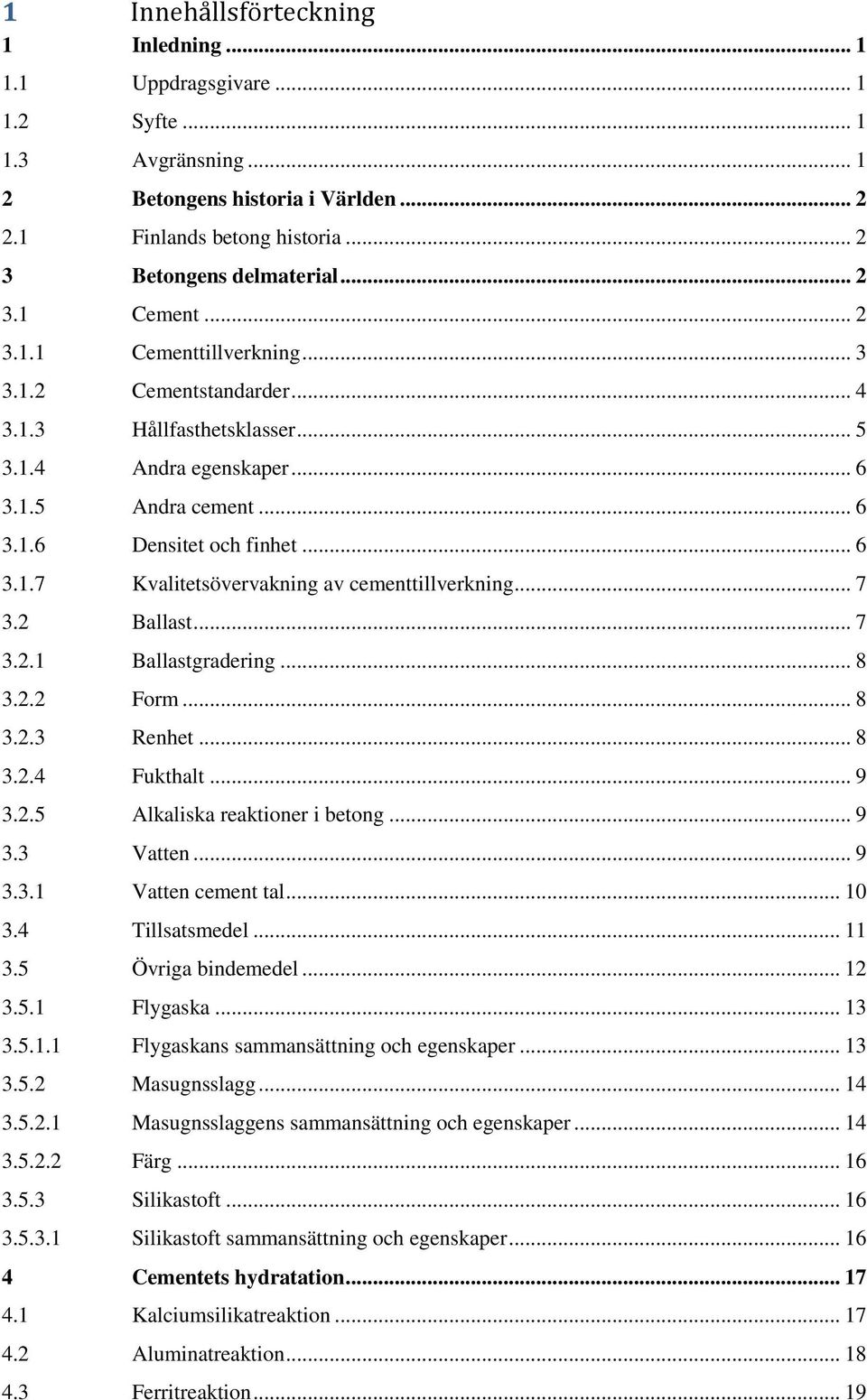 .. 7 3.2 Ballast... 7 3.2.1 Ballastgradering... 8 3.2.2 Form... 8 3.2.3 Renhet... 8 3.2.4 Fukthalt... 9 3.2.5 Alkaliska reaktioner i betong... 9 3.3 Vatten... 9 3.3.1 Vatten cement tal... 10 3.