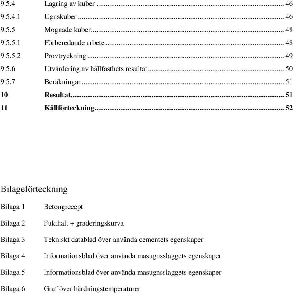 .. 52 Bilageförteckning Bilaga 1 Bilaga 2 Bilaga 3 Bilaga 4 Bilaga 5 Bilaga 6 Betongrecept Fukthalt + graderingskurva Tekniskt datablad över