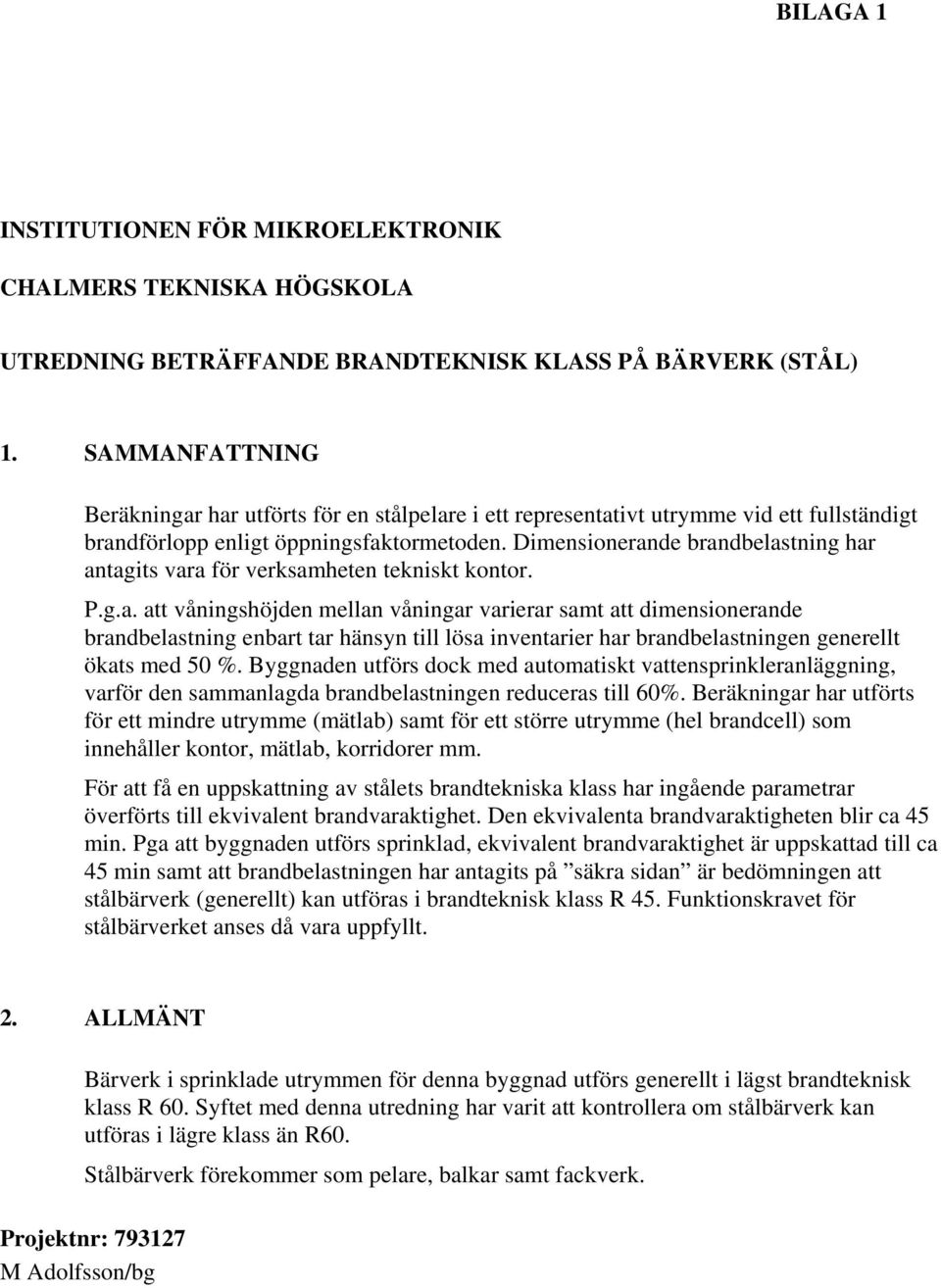 Dimensionerande brandbelastning har antagits vara för verksamheten tekniskt kontor. P.g.a. att våningshöjden mellan våningar varierar samt att dimensionerande brandbelastning enbart tar hänsyn till lösa inventarier har brandbelastningen generellt ökats med 50 %.