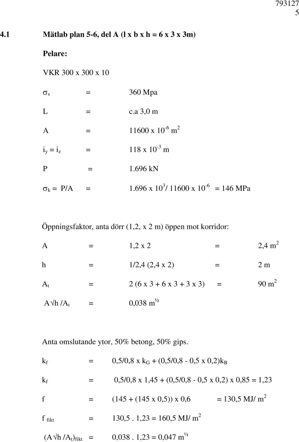 696 x 10 3 / 11600 x 10-6 = 146 MPa Öppningsfaktor, anta dörr (1,2, x 2 m) öppen mot korridor: A = 1,2 x 2 = 2,4 m 2 h = 1/2,4 (2,4 x 2) = 2 m A t = 2 (6 x 3 + 6 x 3