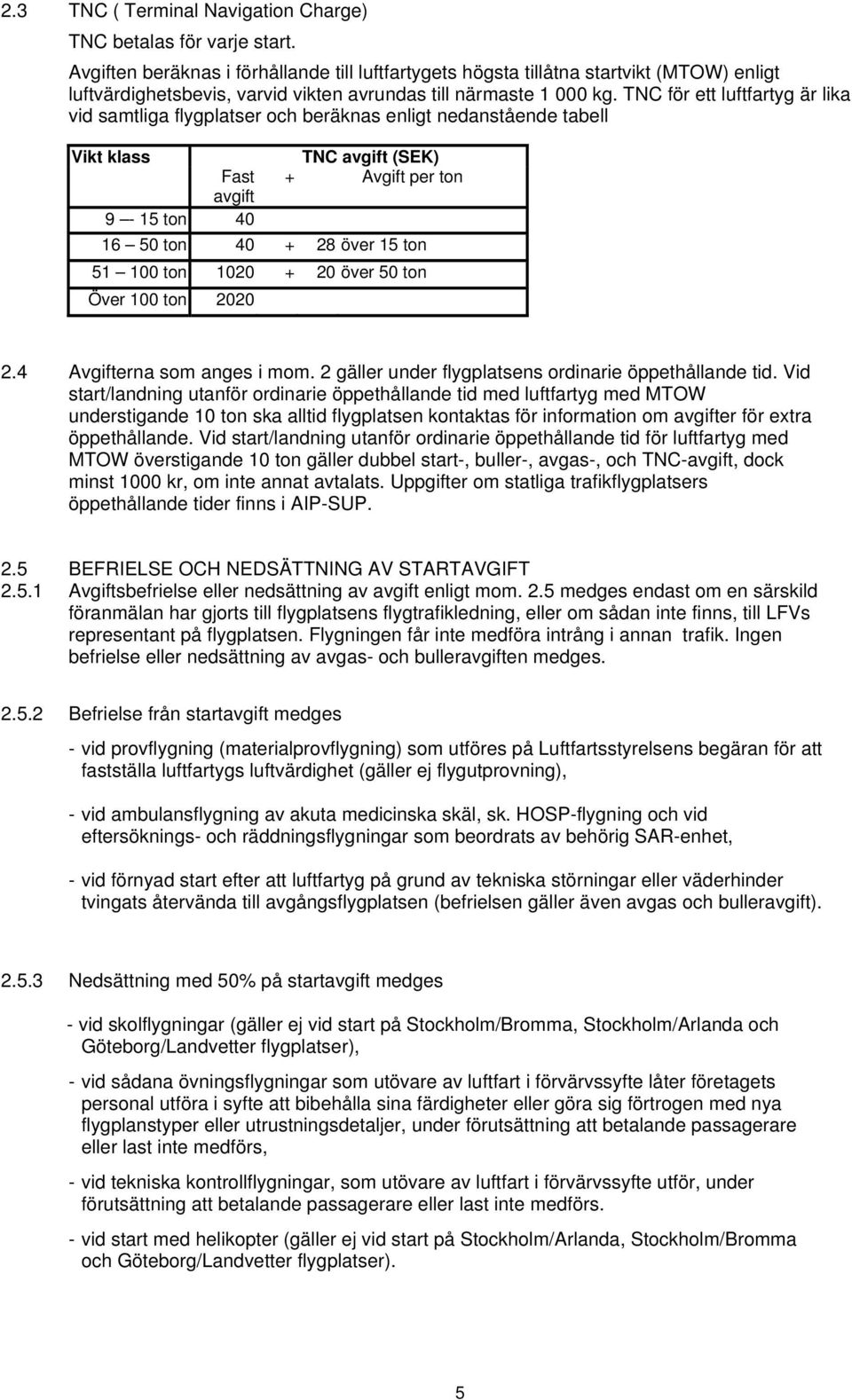 TNC för ett luftfartyg är lika vid samtliga flygplatser och beräknas enligt nedanstående tabell Vikt klass Fast avgift 9-15 ton 40 TNC avgift (SEK) + Avgift per ton 16 50 ton 40 + 28 över 15 ton 51