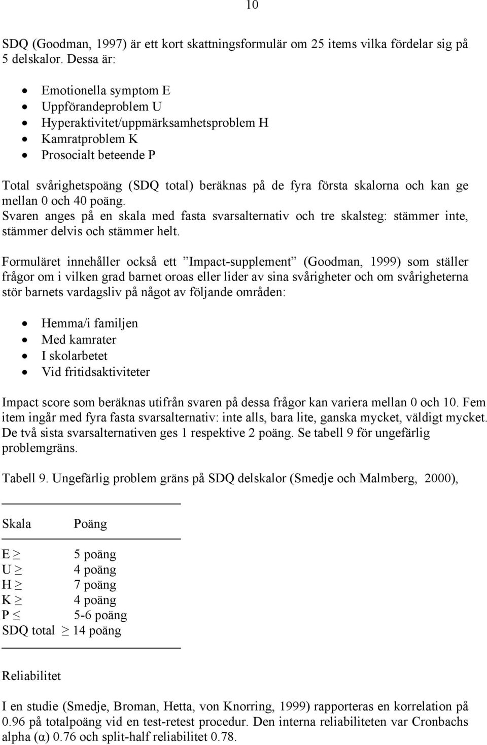 och kan ge mellan 0 och 40 poäng. Svaren anges på en skala med fasta svarsalternativ och tre skalsteg: stämmer inte, stämmer delvis och stämmer helt.