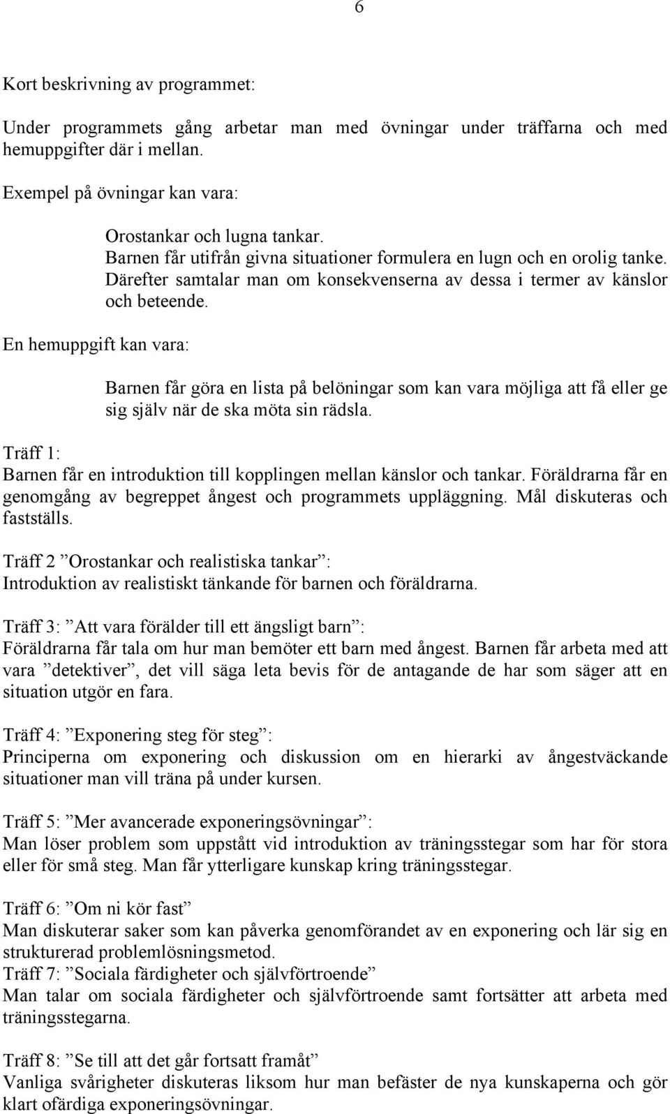 Därefter samtalar man om konsekvenserna av dessa i termer av känslor och beteende. Barnen får göra en lista på belöningar som kan vara möjliga att få eller ge sig själv när de ska möta sin rädsla.