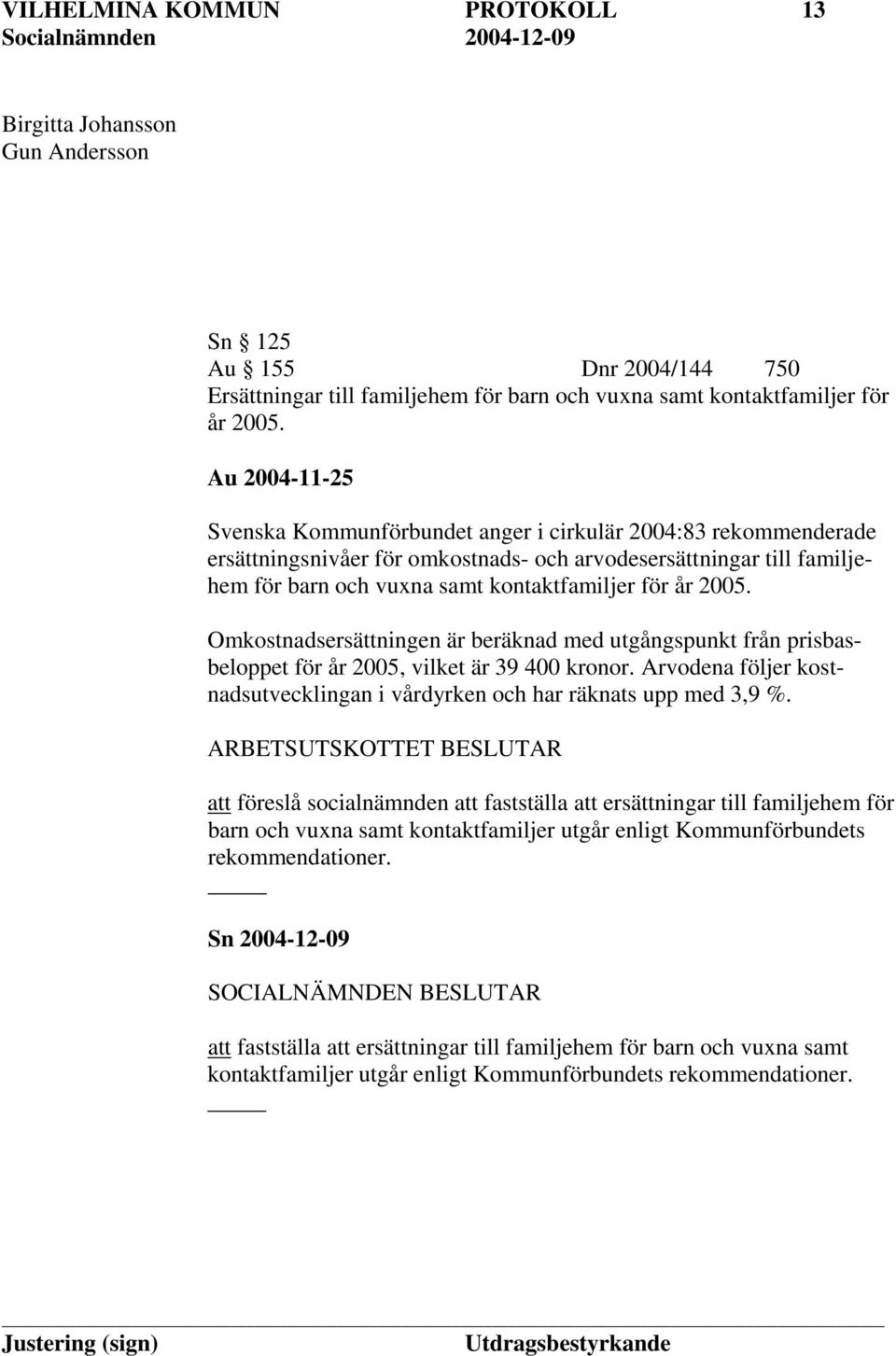 2005. Omkostnadsersättningen är beräknad med utgångspunkt från prisbasbeloppet för år 2005, vilket är 39 400 kronor. Arvodena följer kostnadsutvecklingan i vårdyrken och har räknats upp med 3,9 %.