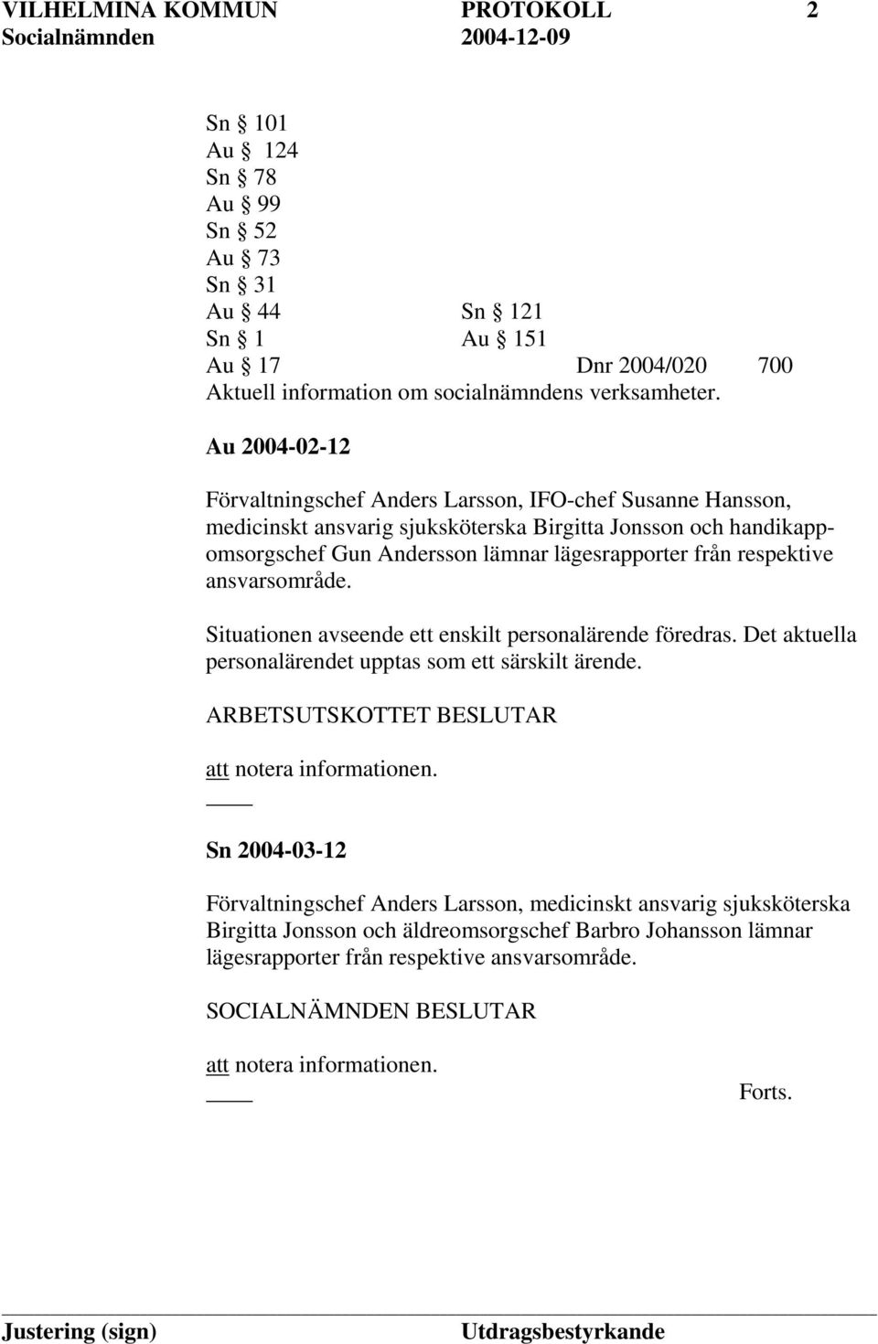 lägesrapporter från respektive ansvarsområde. Situationen avseende ett enskilt personalärende föredras. Det aktuella personalärendet upptas som ett särskilt ärende.