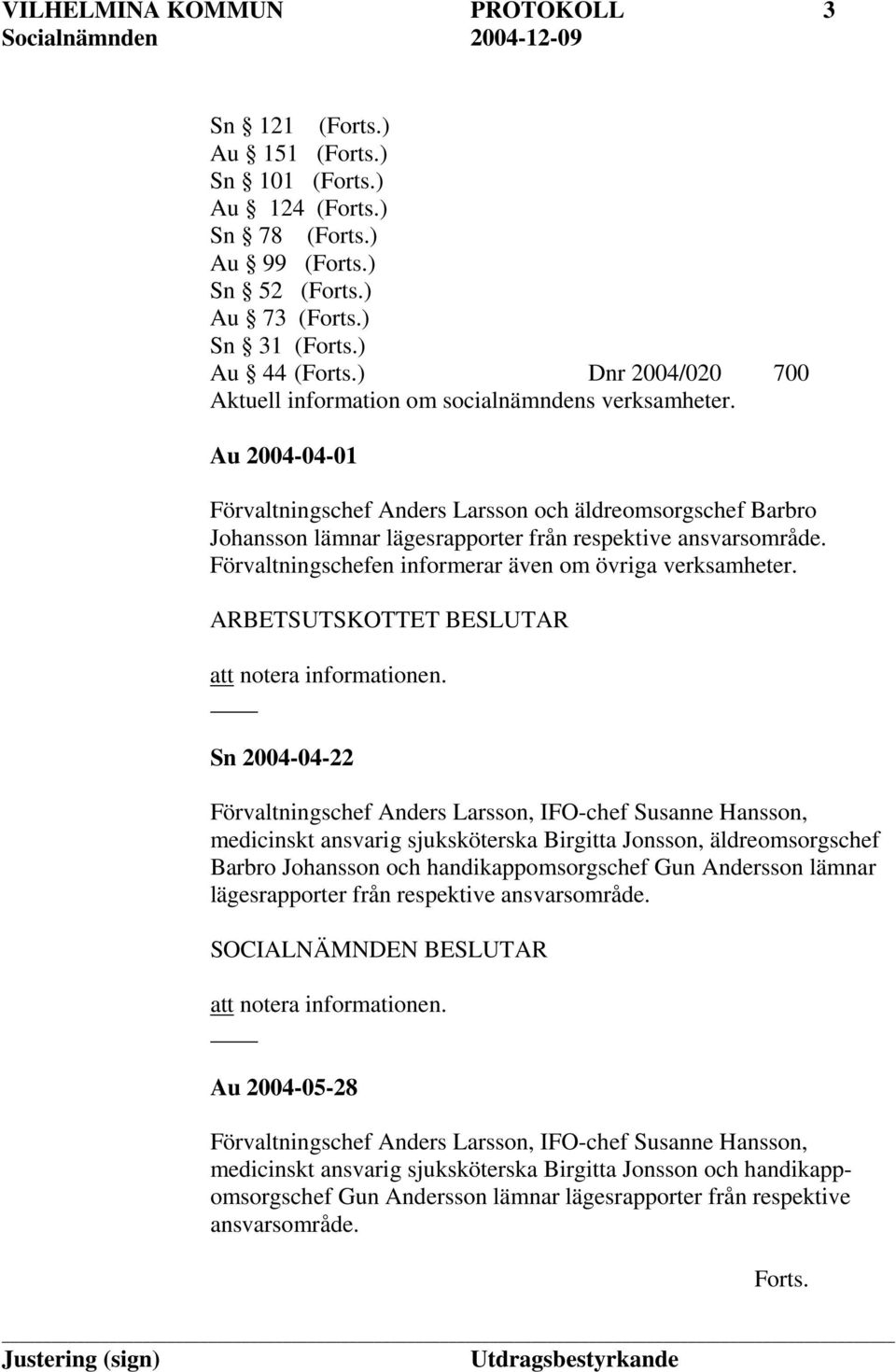 Au 2004-04-01 Förvaltningschef Anders Larsson och äldreomsorgschef Barbro Johansson lämnar lägesrapporter från respektive ansvarsområde. Förvaltningschefen informerar även om övriga verksamheter.