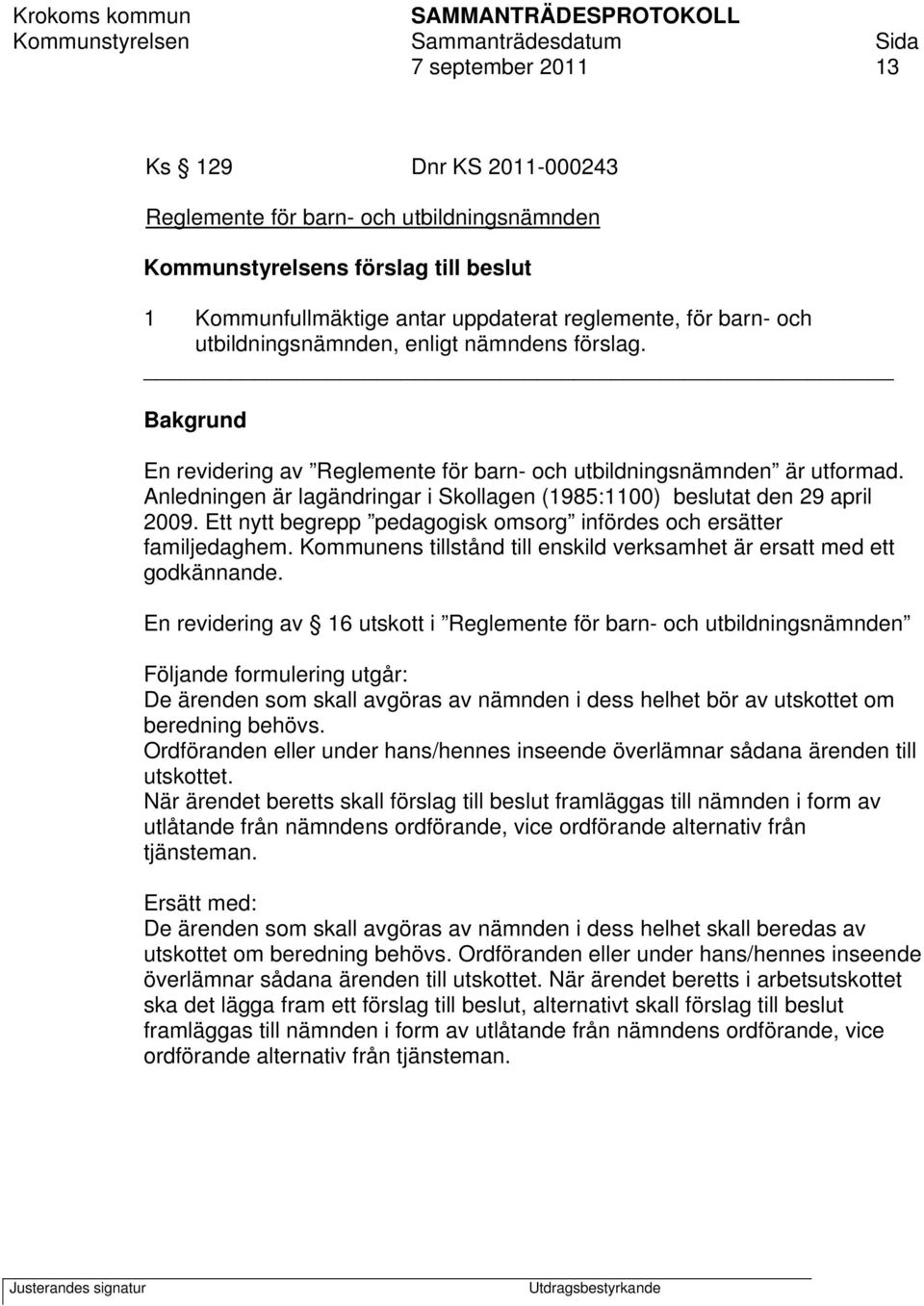 Anledningen är lagändringar i Skollagen (1985:1100) beslutat den 29 april 2009. Ett nytt begrepp pedagogisk omsorg infördes och ersätter familjedaghem.