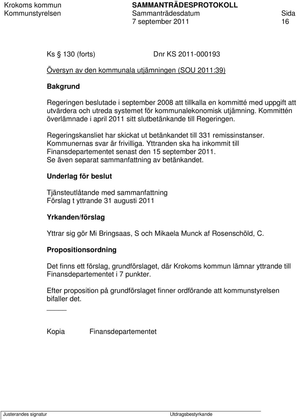 Regeringskansliet har skickat ut betänkandet till 331 remissinstanser. Kommunernas svar är frivilliga. Yttranden ska ha inkommit till Finansdepartementet senast den 15 september 2011.