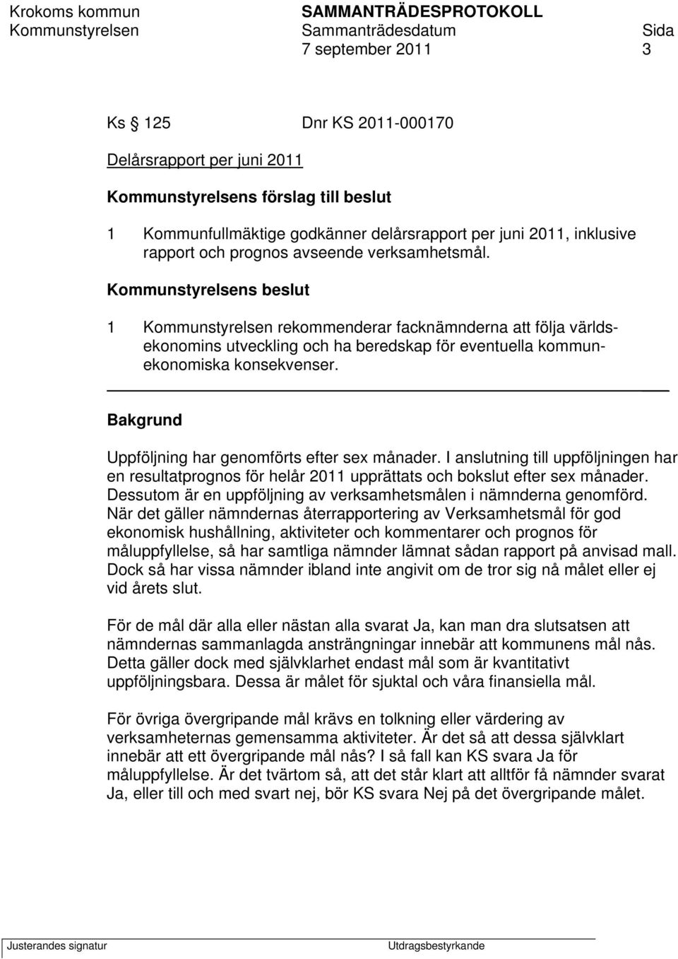 Bakgrund Uppföljning har genomförts efter sex månader. I anslutning till uppföljningen har en resultatprognos för helår 2011 upprättats och bokslut efter sex månader.