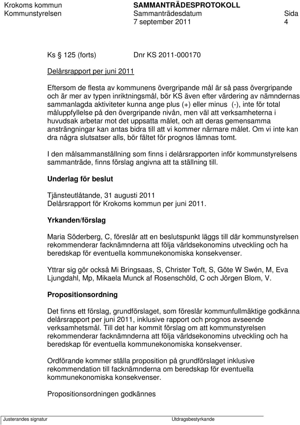 mot det uppsatta målet, och att deras gemensamma ansträngningar kan antas bidra till att vi kommer närmare målet. Om vi inte kan dra några slutsatser alls, bör fältet för prognos lämnas tomt.