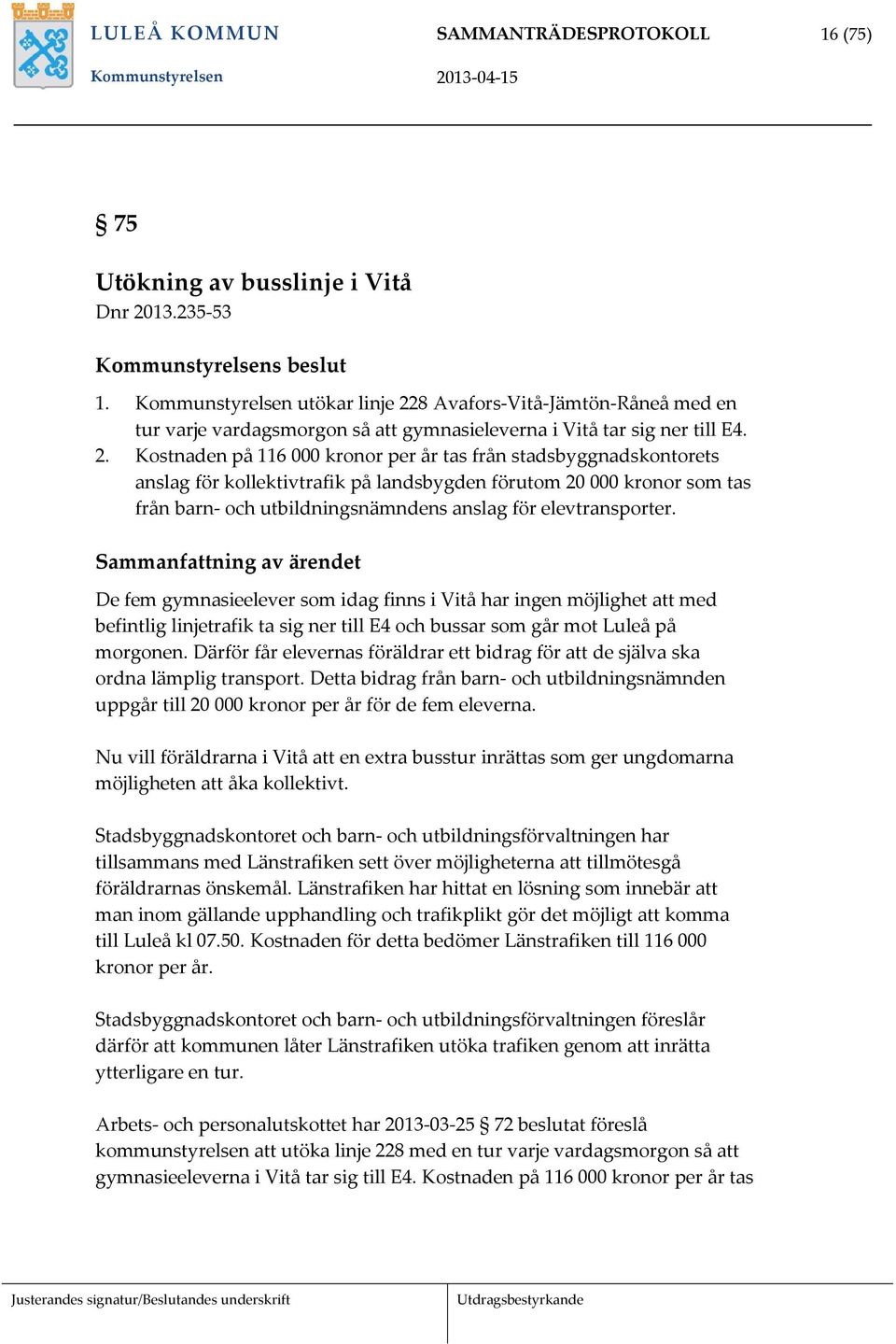 8 Avafors Vitå Jämtön Råneå med en tur varje vardagsmorgon så att gymnasieleverna i Vitå tar sig ner till E4. 2.