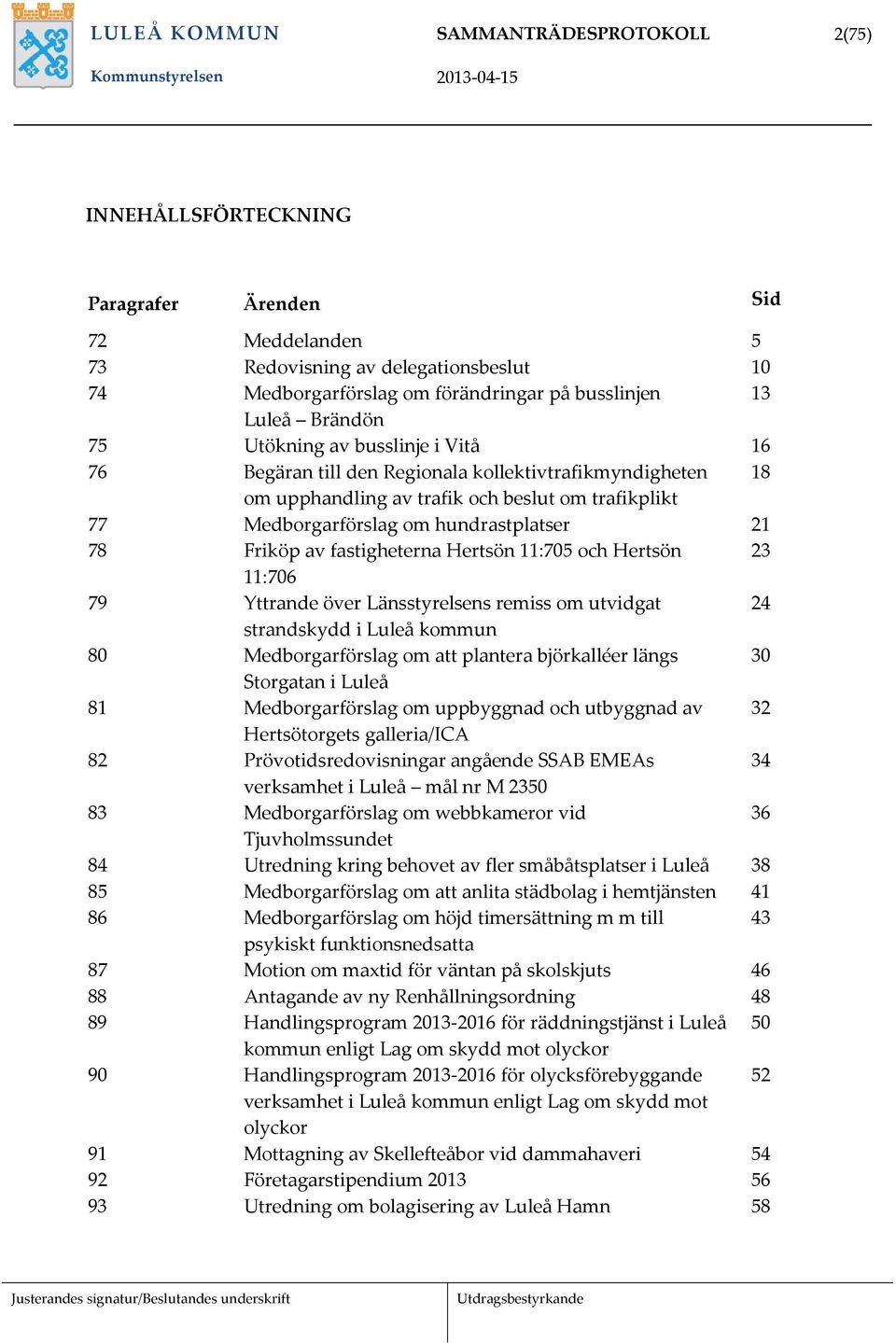 Friköp av fastigheterna Hertsön 11:705 och Hertsön 23 11:706 79 Yttrande över Länsstyrelsens remiss om utvidgat 24 strandskydd i Luleå kommun 80 Medborgarförslag om att plantera björkalléer längs 30