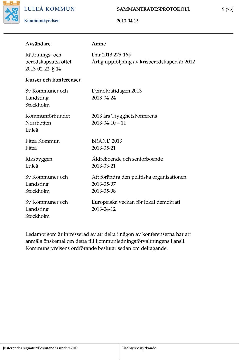 Landsting Stockholm Sv Kommuner och Landsting Stockholm Demokratidagen 2013 2013 04 24 2013 års Trygghetskonferens 2013 04 10 11 BRAND 2013 2013 05 21 Äldreboende och seniorboende 2013 03 21 Att