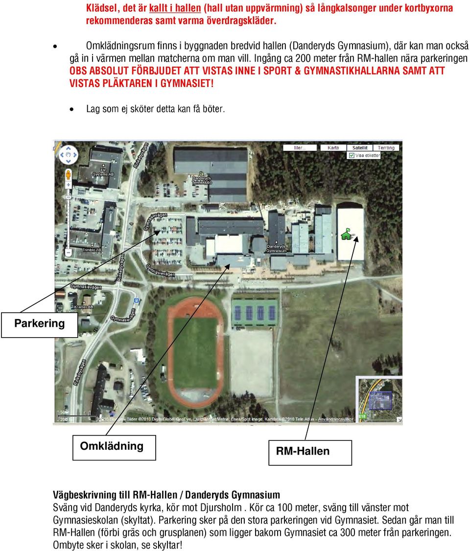 Ingång ca 200 meter från RM-hallen nära parkeringen OBS ABSOLUT FÖRBJUDET ATT VISTAS INNE I SPORT & GYMNASTIKHALLARNA SAMT ATT VISTAS PLÄKTAREN I GYMNASIET! Lag som ej sköter detta kan få böter.