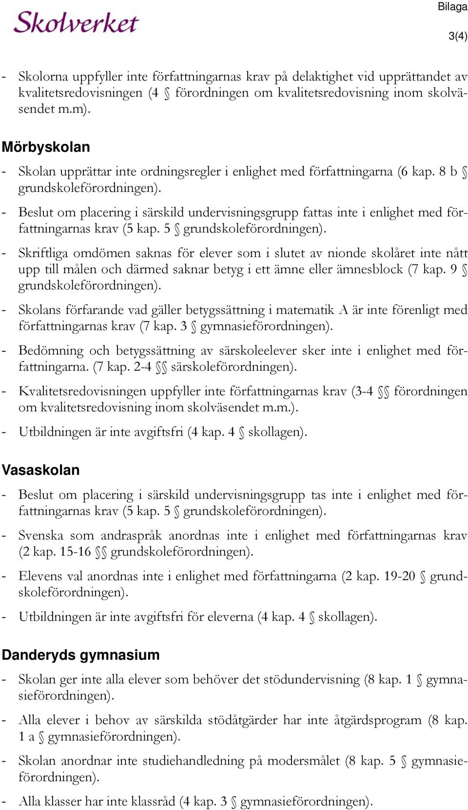 - Beslut om placering i särskild undervisningsgrupp fattas inte i enlighet med författningarnas krav (5 kap. 5 grundskoleförordningen).