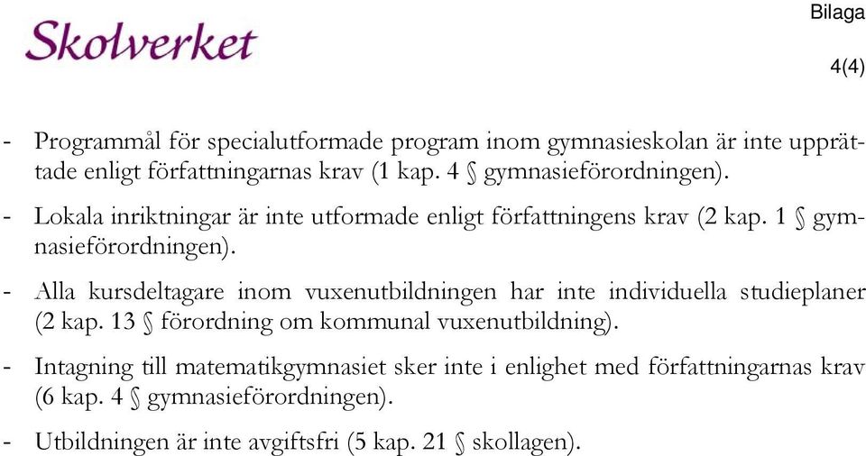 - Alla kursdeltagare inom vuxenutbildningen har inte individuella studieplaner (2 kap. 13 förordning om kommunal vuxenutbildning).