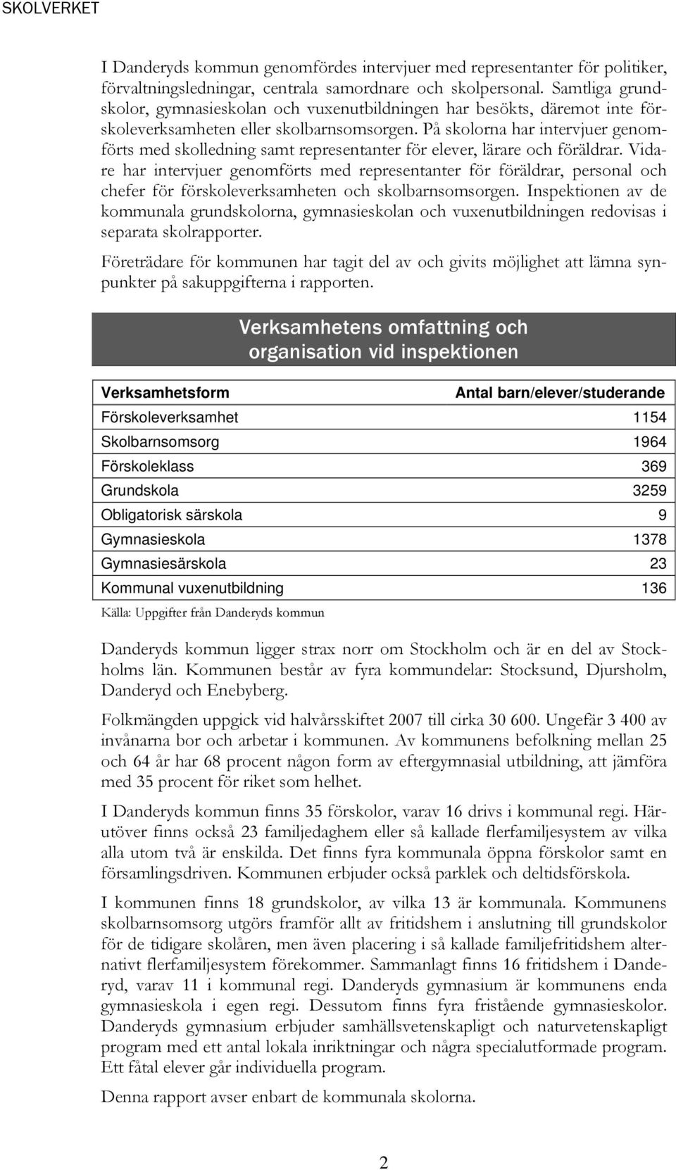 På skolorna har intervjuer genomförts med skolledning samt representanter för elever, lärare och föräldrar.