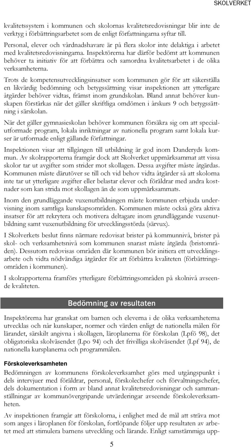 Inspektörerna har därför bedömt att kommunen behöver ta initiativ för att förbättra och samordna kvalitetsarbetet i de olika verksamheterna.