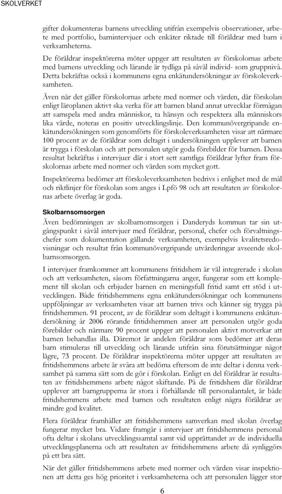 Detta bekräftas också i kommunens egna enkätundersökningar av förskoleverksamheten.